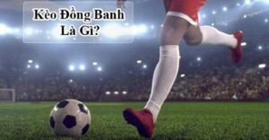 Kèo đồng banh là gì? 5 Cách chọn kèo đồng banh phù hợp