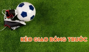 Kèo giao bóng trước là gì?