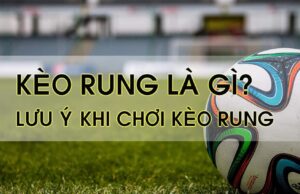 Kèo rung là gì? Những lưu ý khi chơi kèo rung